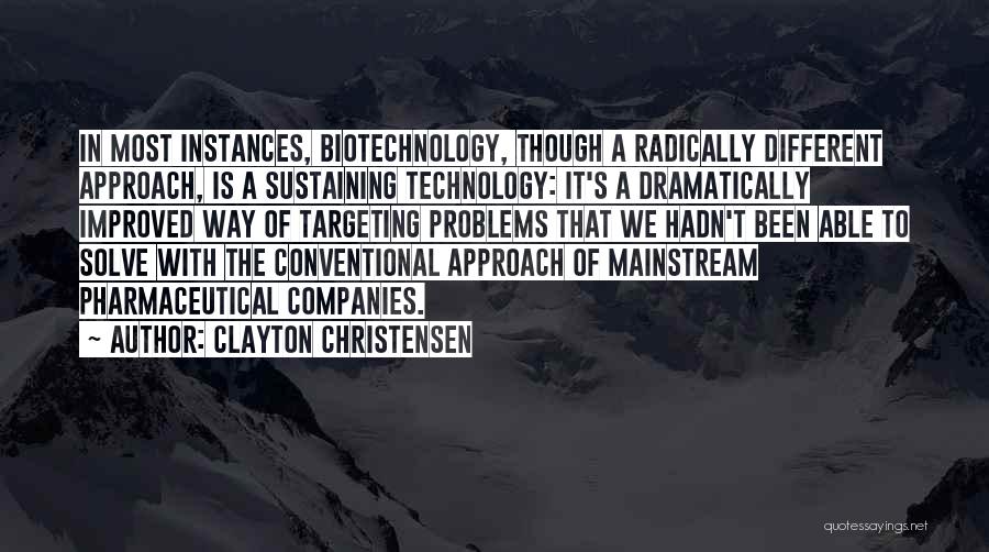 Clayton Christensen Quotes: In Most Instances, Biotechnology, Though A Radically Different Approach, Is A Sustaining Technology: It's A Dramatically Improved Way Of Targeting