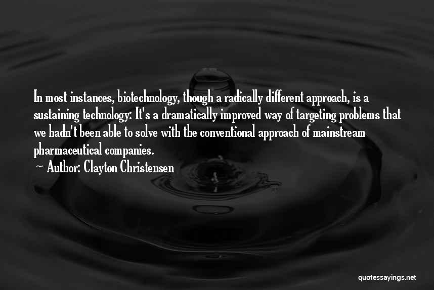 Clayton Christensen Quotes: In Most Instances, Biotechnology, Though A Radically Different Approach, Is A Sustaining Technology: It's A Dramatically Improved Way Of Targeting