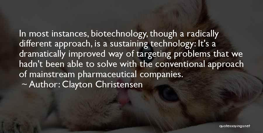 Clayton Christensen Quotes: In Most Instances, Biotechnology, Though A Radically Different Approach, Is A Sustaining Technology: It's A Dramatically Improved Way Of Targeting