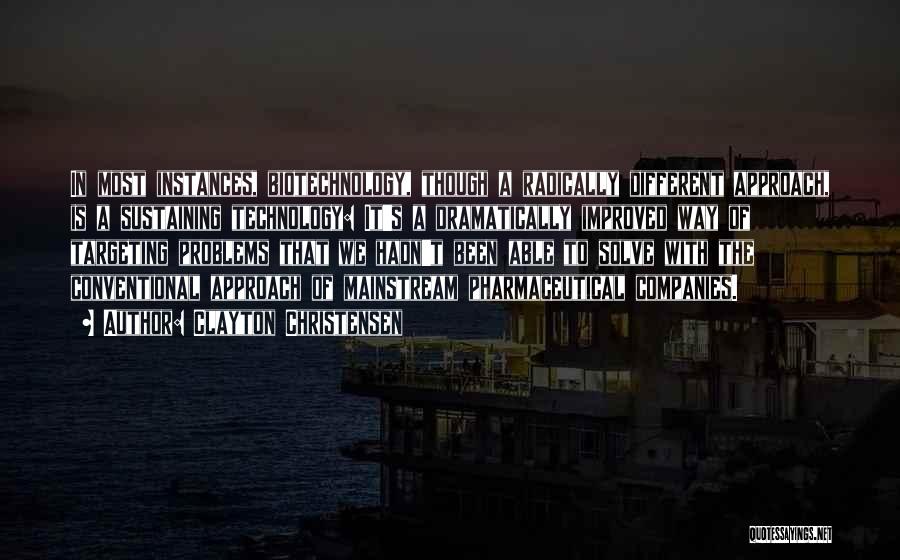 Clayton Christensen Quotes: In Most Instances, Biotechnology, Though A Radically Different Approach, Is A Sustaining Technology: It's A Dramatically Improved Way Of Targeting