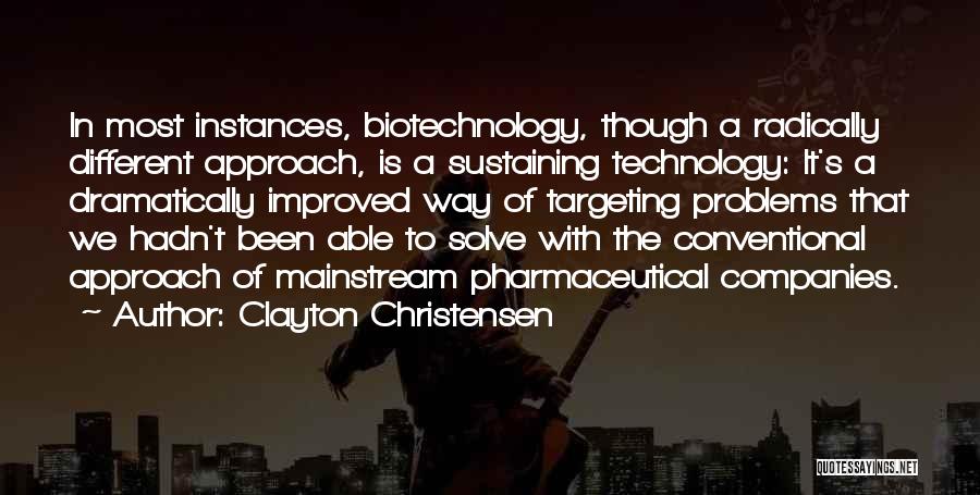 Clayton Christensen Quotes: In Most Instances, Biotechnology, Though A Radically Different Approach, Is A Sustaining Technology: It's A Dramatically Improved Way Of Targeting