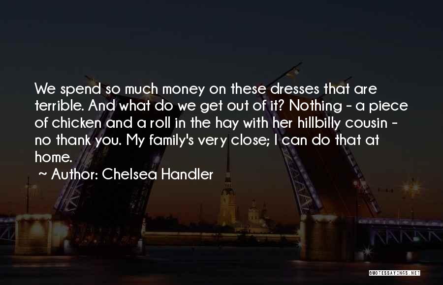 Chelsea Handler Quotes: We Spend So Much Money On These Dresses That Are Terrible. And What Do We Get Out Of It? Nothing