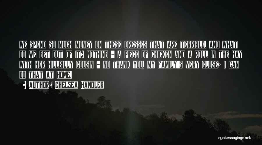 Chelsea Handler Quotes: We Spend So Much Money On These Dresses That Are Terrible. And What Do We Get Out Of It? Nothing