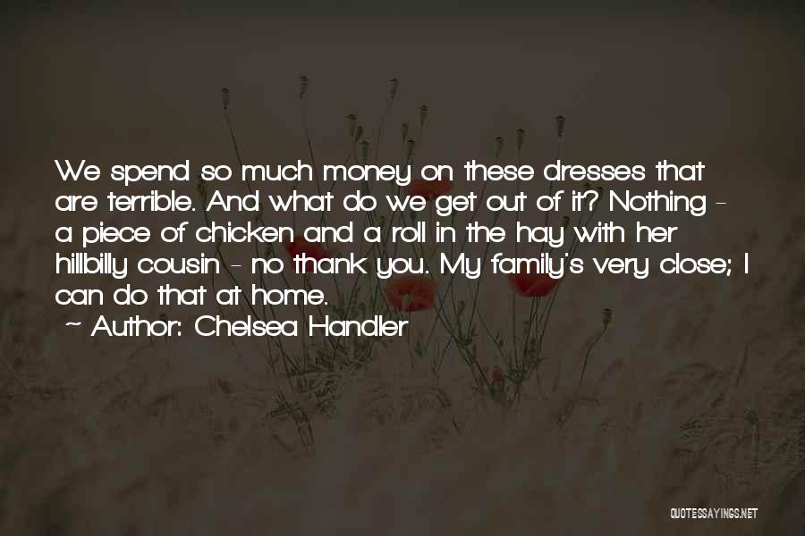 Chelsea Handler Quotes: We Spend So Much Money On These Dresses That Are Terrible. And What Do We Get Out Of It? Nothing