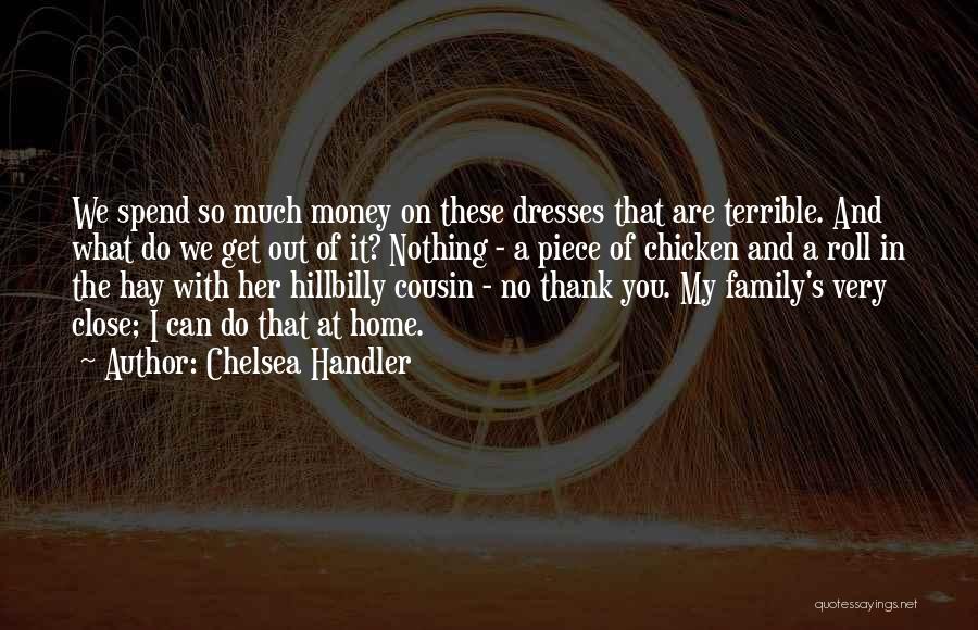 Chelsea Handler Quotes: We Spend So Much Money On These Dresses That Are Terrible. And What Do We Get Out Of It? Nothing