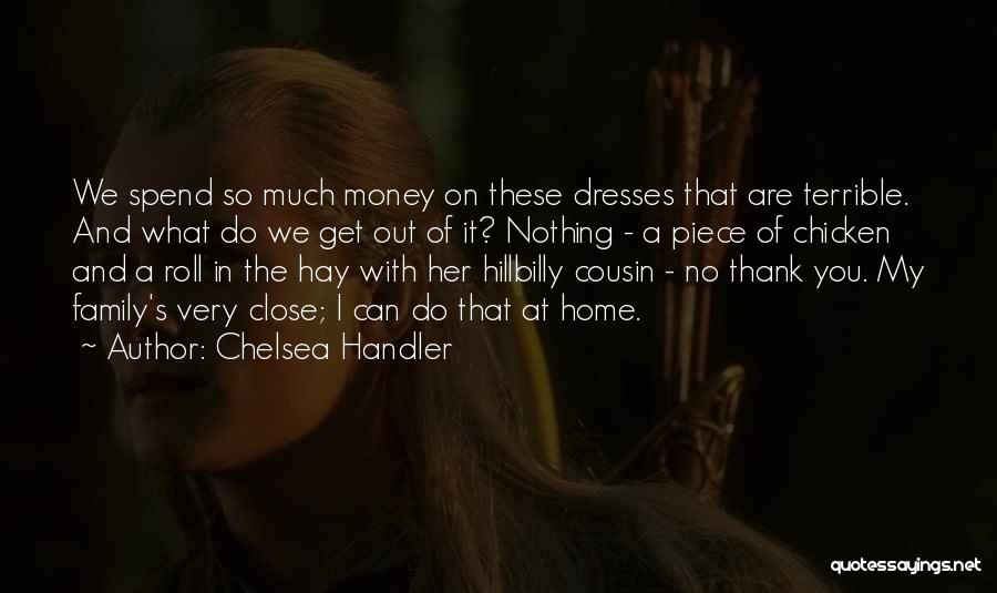 Chelsea Handler Quotes: We Spend So Much Money On These Dresses That Are Terrible. And What Do We Get Out Of It? Nothing