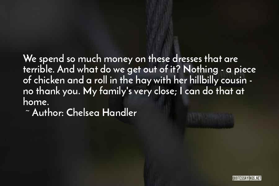 Chelsea Handler Quotes: We Spend So Much Money On These Dresses That Are Terrible. And What Do We Get Out Of It? Nothing