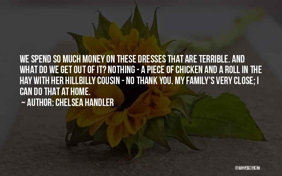 Chelsea Handler Quotes: We Spend So Much Money On These Dresses That Are Terrible. And What Do We Get Out Of It? Nothing