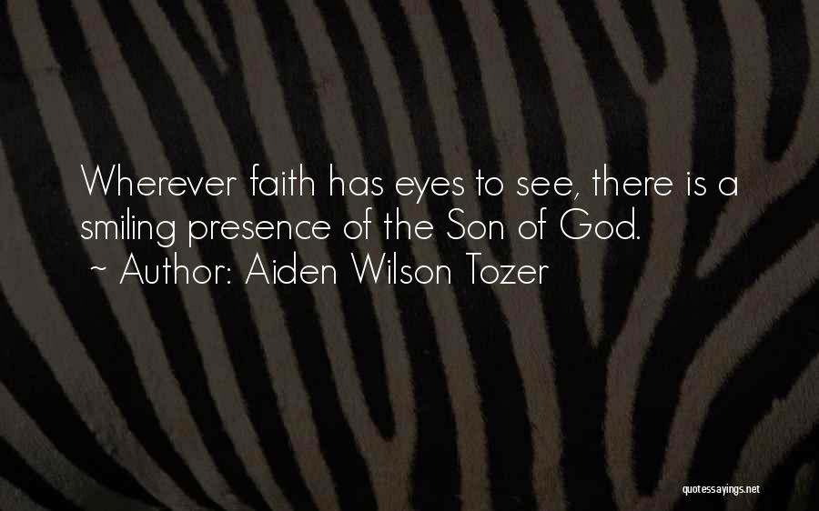 Aiden Wilson Tozer Quotes: Wherever Faith Has Eyes To See, There Is A Smiling Presence Of The Son Of God.