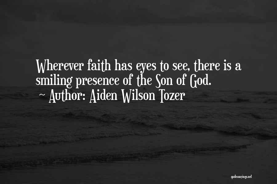 Aiden Wilson Tozer Quotes: Wherever Faith Has Eyes To See, There Is A Smiling Presence Of The Son Of God.