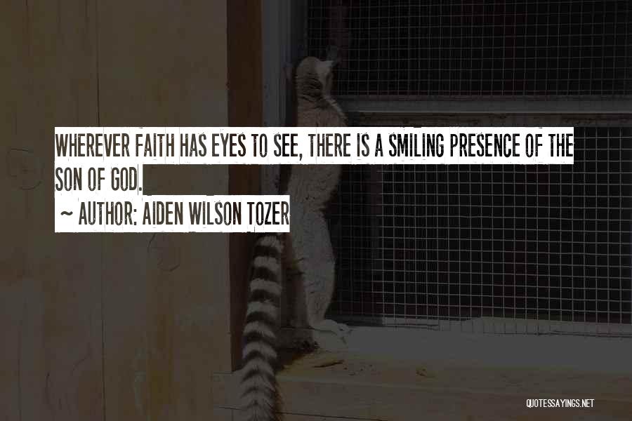 Aiden Wilson Tozer Quotes: Wherever Faith Has Eyes To See, There Is A Smiling Presence Of The Son Of God.