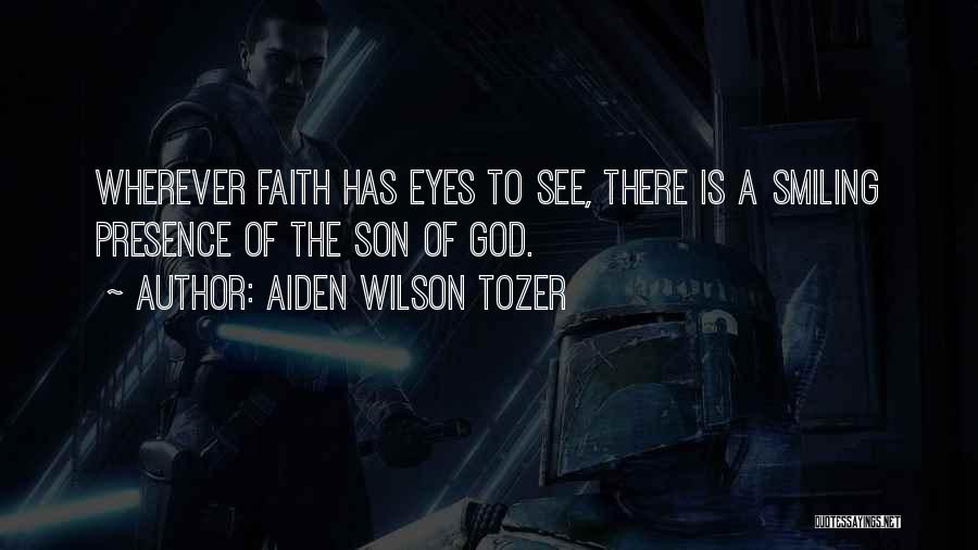 Aiden Wilson Tozer Quotes: Wherever Faith Has Eyes To See, There Is A Smiling Presence Of The Son Of God.