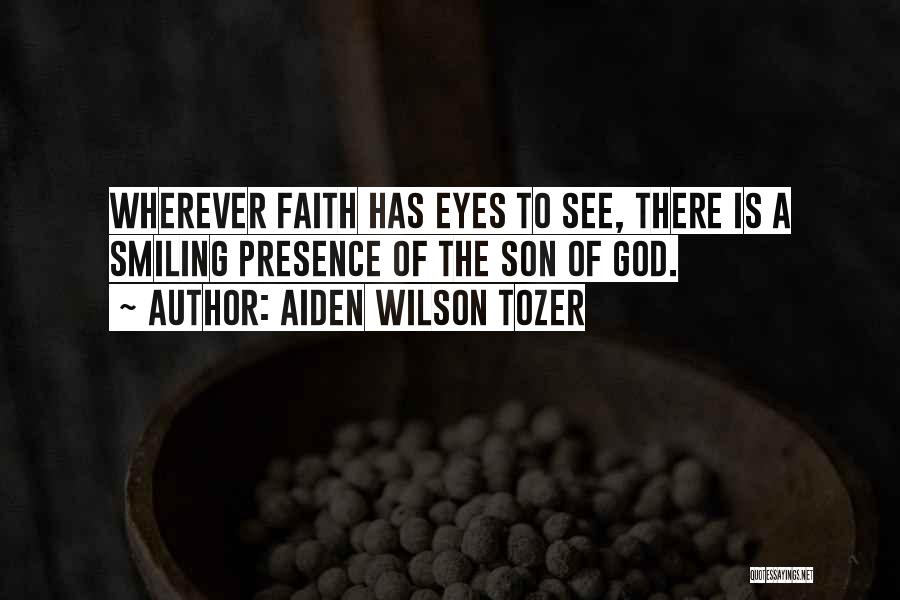 Aiden Wilson Tozer Quotes: Wherever Faith Has Eyes To See, There Is A Smiling Presence Of The Son Of God.