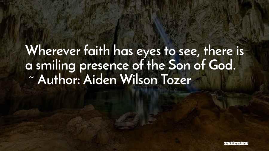 Aiden Wilson Tozer Quotes: Wherever Faith Has Eyes To See, There Is A Smiling Presence Of The Son Of God.