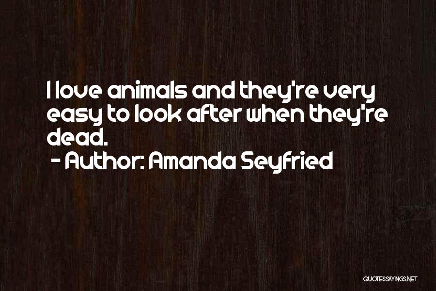 Amanda Seyfried Quotes: I Love Animals And They're Very Easy To Look After When They're Dead.