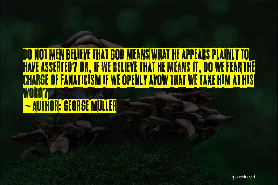 George Muller Quotes: Do Not Men Believe That God Means What He Appears Plainly To Have Asserted? Or, If We Believe That He