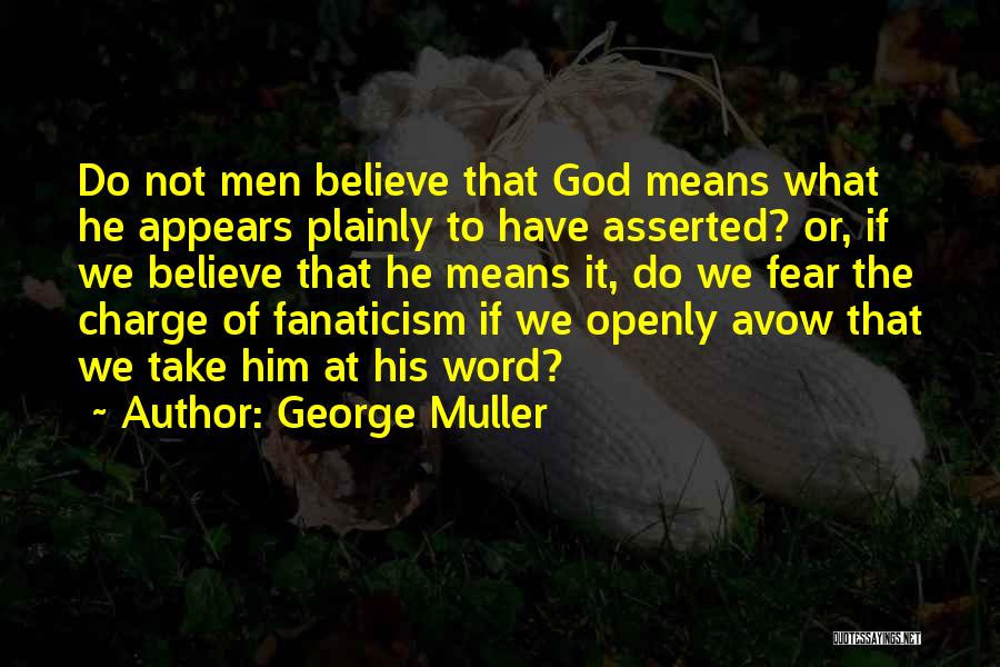 George Muller Quotes: Do Not Men Believe That God Means What He Appears Plainly To Have Asserted? Or, If We Believe That He