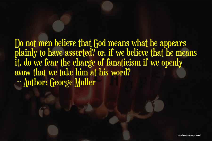 George Muller Quotes: Do Not Men Believe That God Means What He Appears Plainly To Have Asserted? Or, If We Believe That He