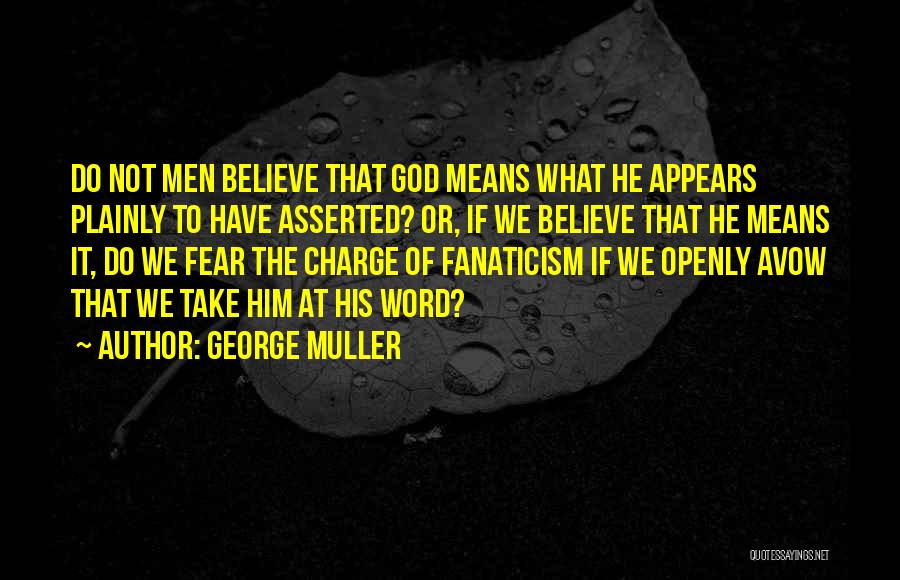 George Muller Quotes: Do Not Men Believe That God Means What He Appears Plainly To Have Asserted? Or, If We Believe That He