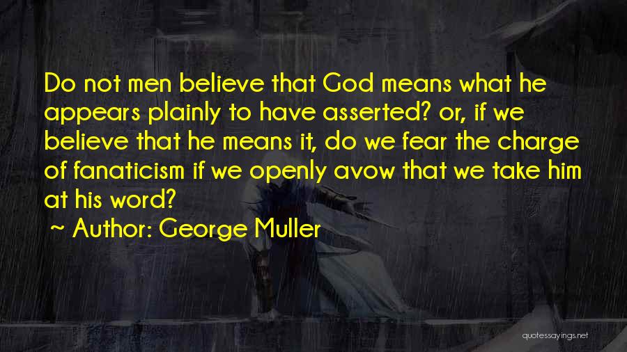 George Muller Quotes: Do Not Men Believe That God Means What He Appears Plainly To Have Asserted? Or, If We Believe That He