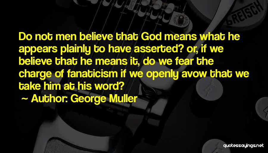 George Muller Quotes: Do Not Men Believe That God Means What He Appears Plainly To Have Asserted? Or, If We Believe That He