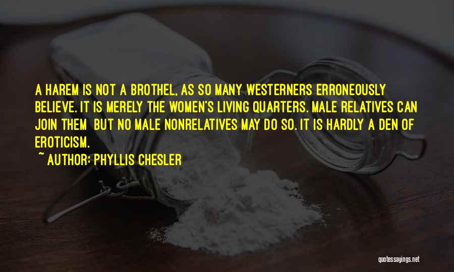 Phyllis Chesler Quotes: A Harem Is Not A Brothel, As So Many Westerners Erroneously Believe. It Is Merely The Women's Living Quarters. Male