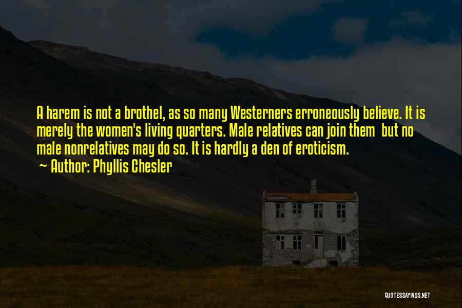 Phyllis Chesler Quotes: A Harem Is Not A Brothel, As So Many Westerners Erroneously Believe. It Is Merely The Women's Living Quarters. Male