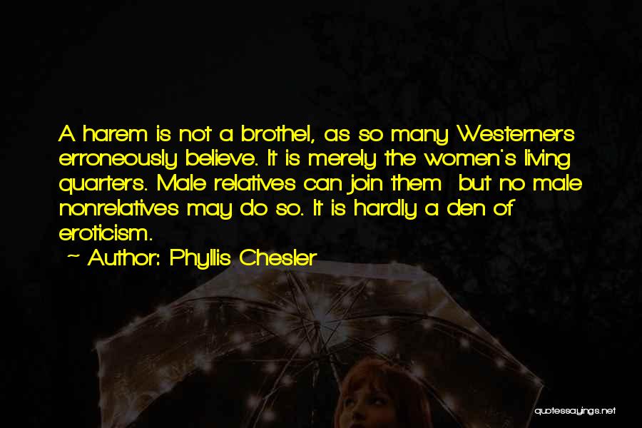 Phyllis Chesler Quotes: A Harem Is Not A Brothel, As So Many Westerners Erroneously Believe. It Is Merely The Women's Living Quarters. Male