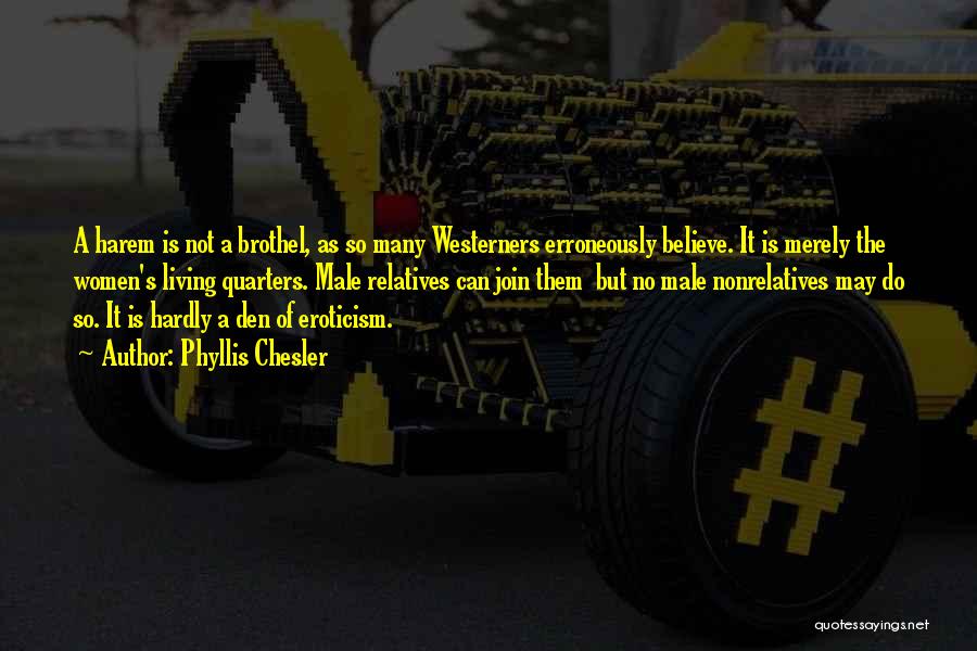 Phyllis Chesler Quotes: A Harem Is Not A Brothel, As So Many Westerners Erroneously Believe. It Is Merely The Women's Living Quarters. Male