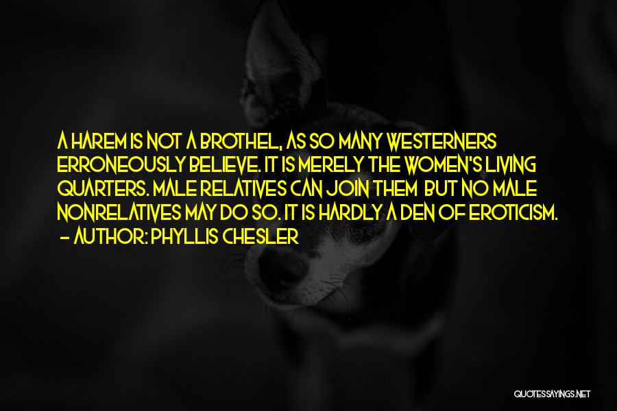 Phyllis Chesler Quotes: A Harem Is Not A Brothel, As So Many Westerners Erroneously Believe. It Is Merely The Women's Living Quarters. Male