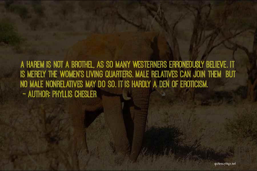 Phyllis Chesler Quotes: A Harem Is Not A Brothel, As So Many Westerners Erroneously Believe. It Is Merely The Women's Living Quarters. Male
