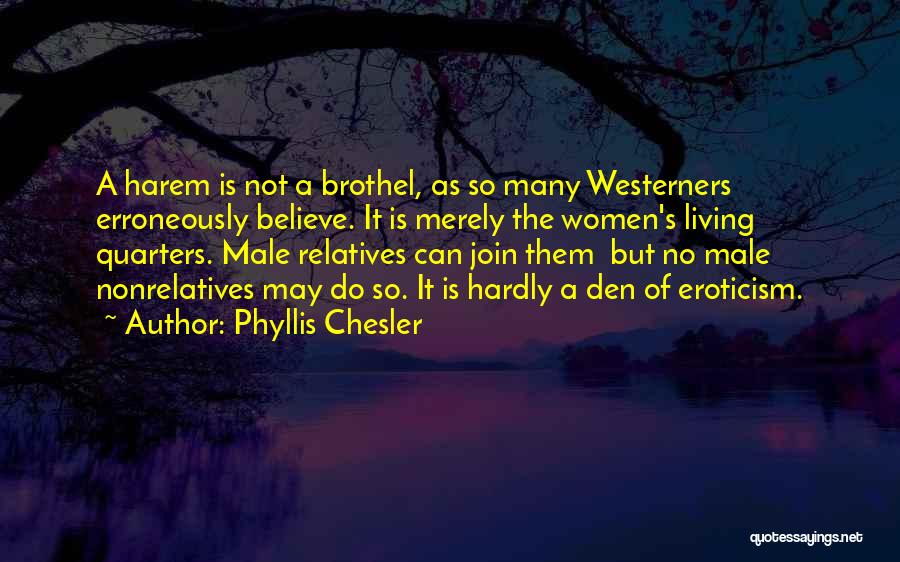 Phyllis Chesler Quotes: A Harem Is Not A Brothel, As So Many Westerners Erroneously Believe. It Is Merely The Women's Living Quarters. Male