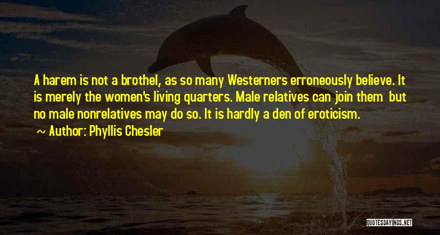 Phyllis Chesler Quotes: A Harem Is Not A Brothel, As So Many Westerners Erroneously Believe. It Is Merely The Women's Living Quarters. Male