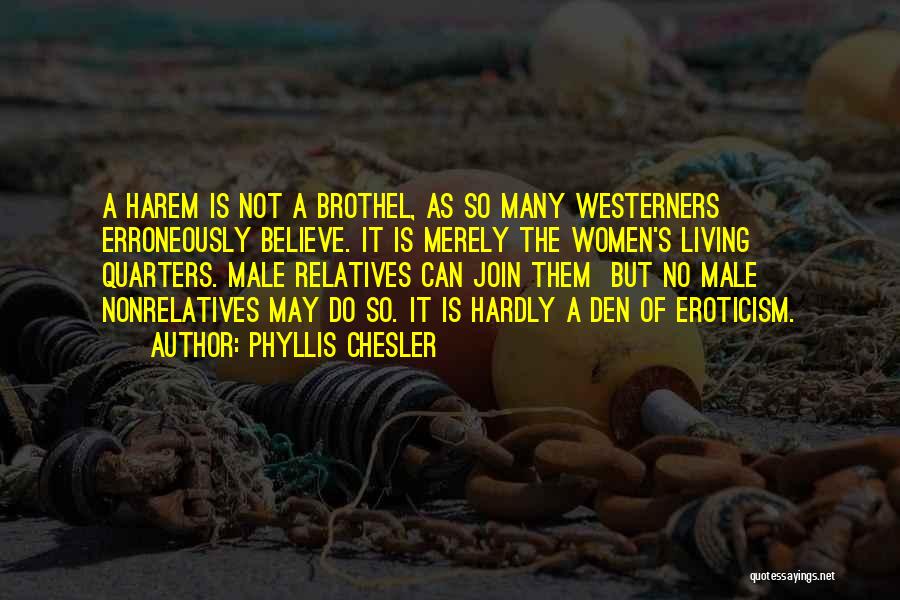 Phyllis Chesler Quotes: A Harem Is Not A Brothel, As So Many Westerners Erroneously Believe. It Is Merely The Women's Living Quarters. Male