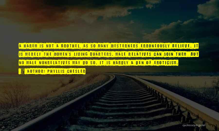 Phyllis Chesler Quotes: A Harem Is Not A Brothel, As So Many Westerners Erroneously Believe. It Is Merely The Women's Living Quarters. Male