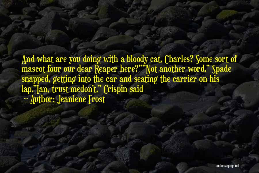 Jeaniene Frost Quotes: And What Are You Doing With A Bloody Cat, Charles? Some Sort Of Mascot Four Our Dear Reaper Here?not Another