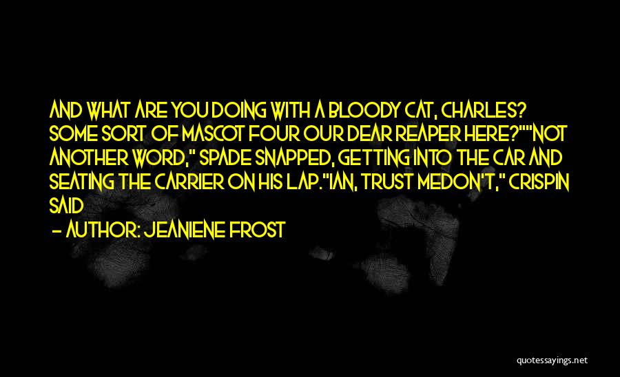 Jeaniene Frost Quotes: And What Are You Doing With A Bloody Cat, Charles? Some Sort Of Mascot Four Our Dear Reaper Here?not Another