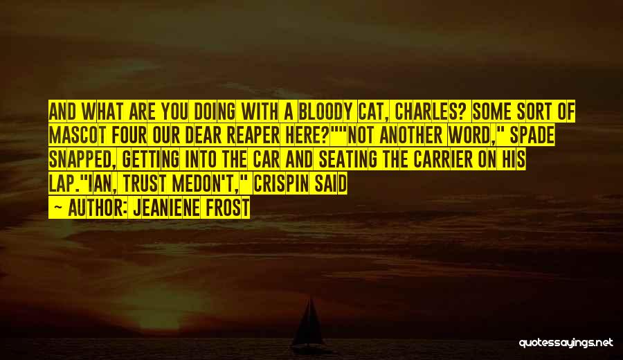 Jeaniene Frost Quotes: And What Are You Doing With A Bloody Cat, Charles? Some Sort Of Mascot Four Our Dear Reaper Here?not Another