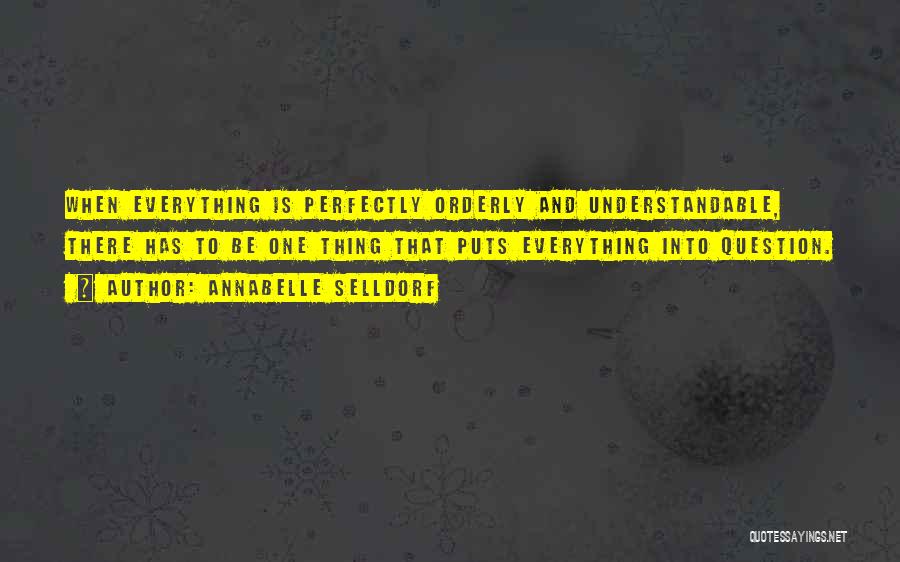 Annabelle Selldorf Quotes: When Everything Is Perfectly Orderly And Understandable, There Has To Be One Thing That Puts Everything Into Question.