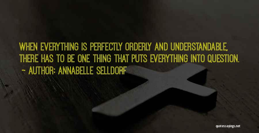 Annabelle Selldorf Quotes: When Everything Is Perfectly Orderly And Understandable, There Has To Be One Thing That Puts Everything Into Question.