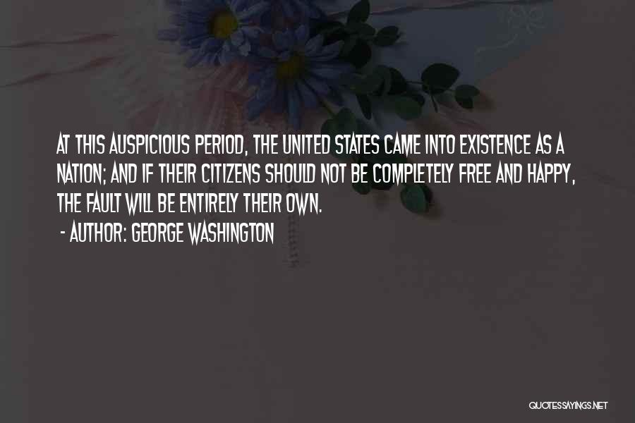 George Washington Quotes: At This Auspicious Period, The United States Came Into Existence As A Nation; And If Their Citizens Should Not Be
