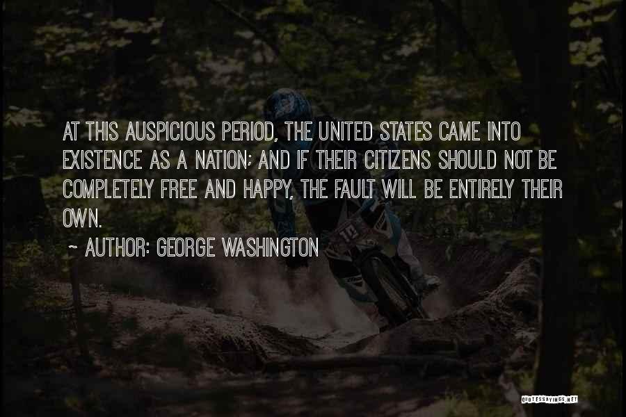 George Washington Quotes: At This Auspicious Period, The United States Came Into Existence As A Nation; And If Their Citizens Should Not Be
