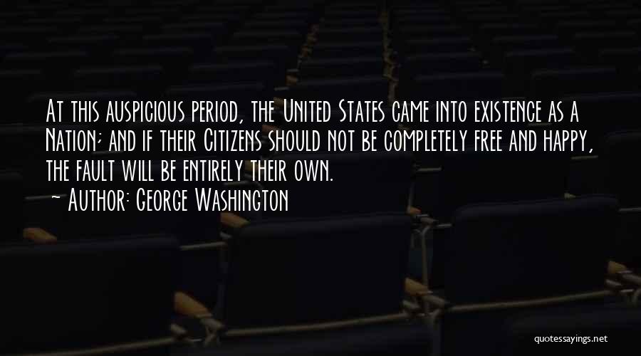 George Washington Quotes: At This Auspicious Period, The United States Came Into Existence As A Nation; And If Their Citizens Should Not Be