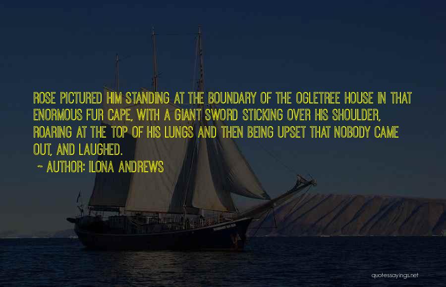 Ilona Andrews Quotes: Rose Pictured Him Standing At The Boundary Of The Ogletree House In That Enormous Fur Cape, With A Giant Sword