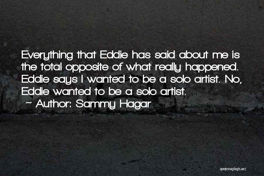 Sammy Hagar Quotes: Everything That Eddie Has Said About Me Is The Total Opposite Of What Really Happened. Eddie Says I Wanted To