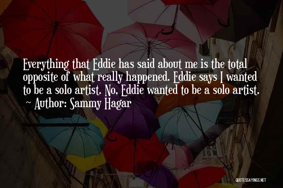 Sammy Hagar Quotes: Everything That Eddie Has Said About Me Is The Total Opposite Of What Really Happened. Eddie Says I Wanted To