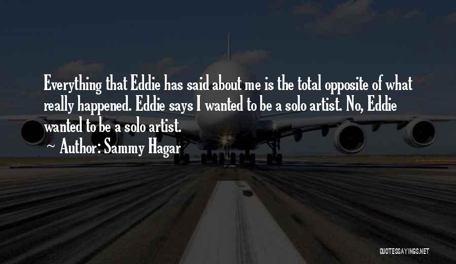 Sammy Hagar Quotes: Everything That Eddie Has Said About Me Is The Total Opposite Of What Really Happened. Eddie Says I Wanted To