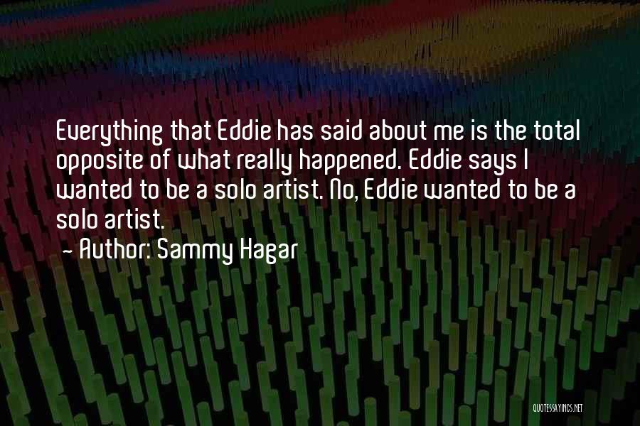 Sammy Hagar Quotes: Everything That Eddie Has Said About Me Is The Total Opposite Of What Really Happened. Eddie Says I Wanted To