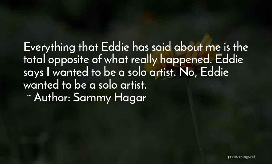 Sammy Hagar Quotes: Everything That Eddie Has Said About Me Is The Total Opposite Of What Really Happened. Eddie Says I Wanted To