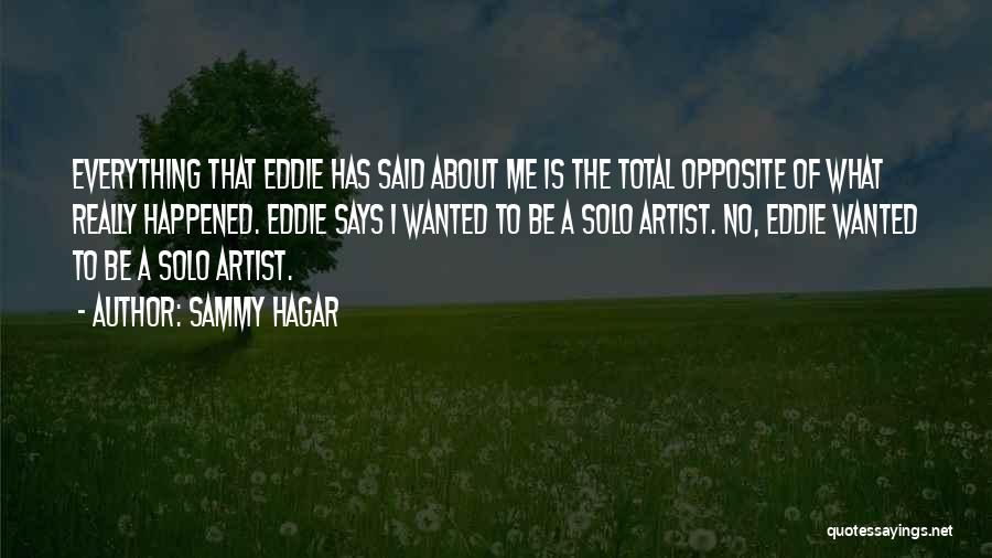 Sammy Hagar Quotes: Everything That Eddie Has Said About Me Is The Total Opposite Of What Really Happened. Eddie Says I Wanted To